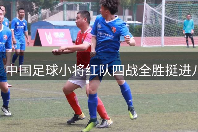 中国足球小将红队四战全胜挺进八强 董路坦言遇外队心里没底